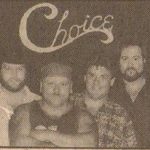 Choice recorded several albums and I have converted one into a format that can be downloaded or streamed onto your computer. This was taken from the cassette that I have of the Choice album, "Here's To You" featuring Ray Pasanen, Skin Byron and Jeff Jandreau. You will hear a few drop outs and such but considering the tape was 23 years old or something, it sounds pretty good.